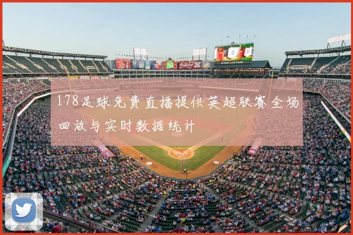 178足球免费直播提供英超联赛全场回放与实时数据统计