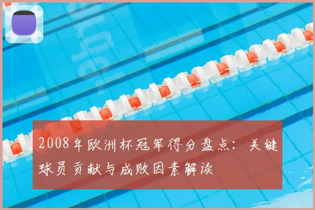 2008年欧洲杯冠军得分盘点：关键球员贡献与成败因素解读