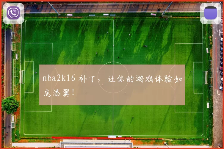 nba2k16 补丁，让你的游戏体验如虎添翼！