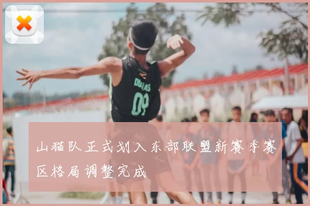 山猫队正式划入东部联盟新赛季赛区格局调整完成