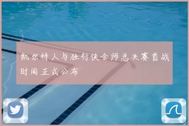 凯尔特人与独行侠会师总决赛首战时间正式公布