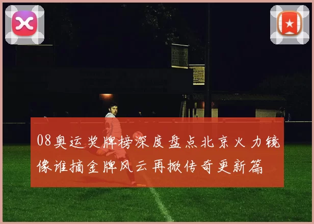 08奥运奖牌榜深度盘点北京火力镜像谁摘金牌风云再掀传奇更新篇