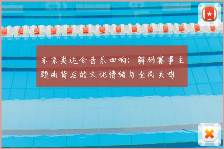 东京奥运会音乐回响：解码赛事主题曲背后的文化情绪与全民共鸣
