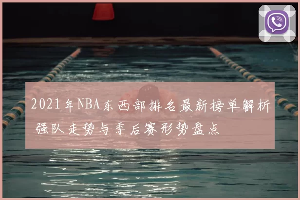 2021年NBA东西部排名最新榜单解析 强队走势与季后赛形势盘点