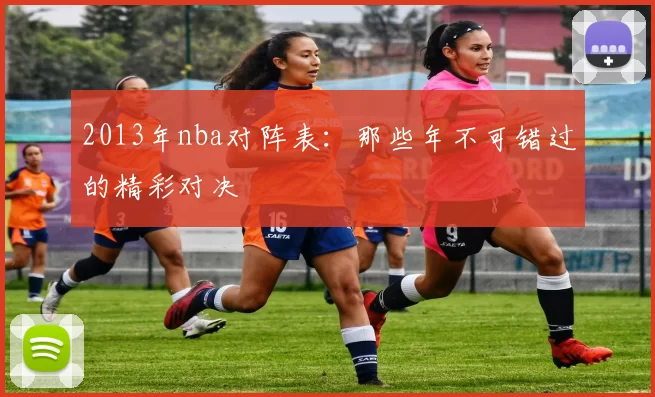 2013年nba对阵表：那些年不可错过的精彩对决