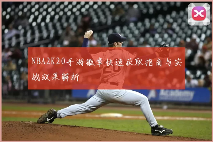 NBA2K20手游徽章快速获取指南与实战效果解析