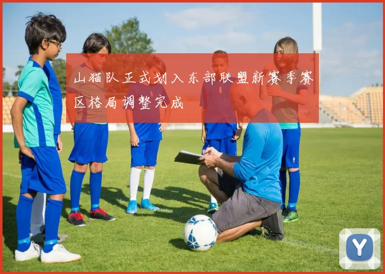 山猫队正式划入东部联盟新赛季赛区格局调整完成