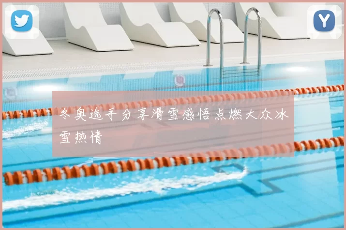 冬奥选手分享滑雪感悟点燃大众冰雪热情