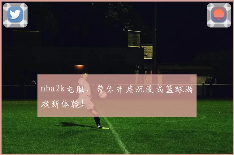 nba2k电脑，带你开启沉浸式篮球游戏新体验！