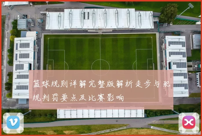 篮球规则详解完整版解析走步与犯规判罚要点及比赛影响