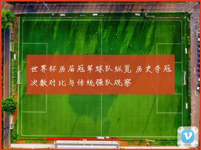 世界杯历届冠军球队纵览 历史夺冠次数对比与传统强队观察