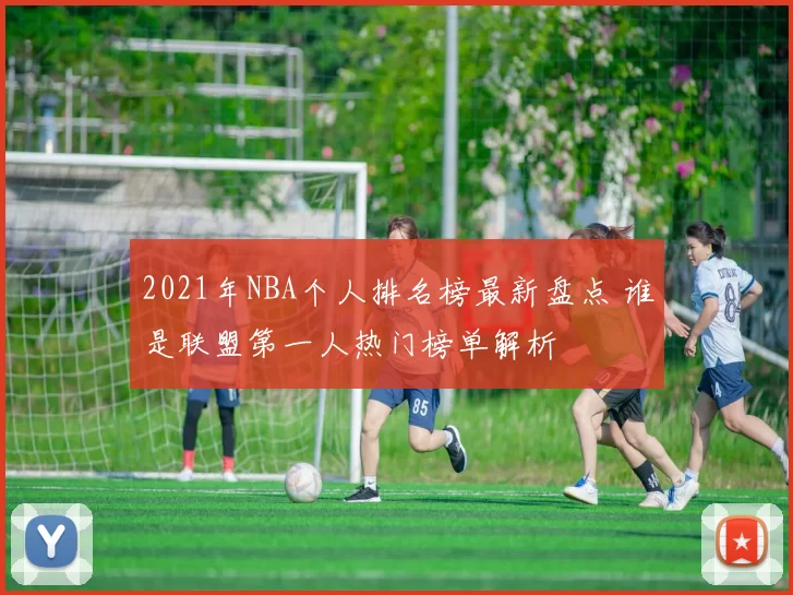 2021年NBA个人排名榜最新盘点 谁是联盟第一人热门榜单解析