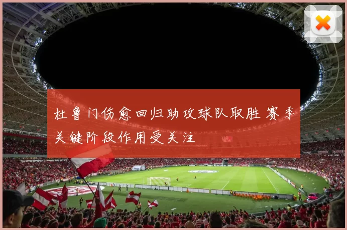 杜鲁门伤愈回归助攻球队取胜 赛季关键阶段作用受关注