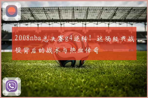 2008nba总决赛g4逆转！这场经典战役背后的战术与热血传奇