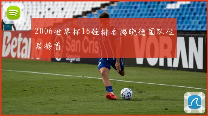 2006世界杯16强排名揭晓德国队位居榜首