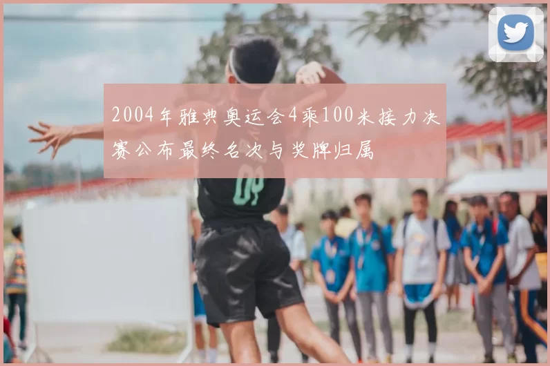 2004年雅典奥运会4乘100米接力决赛公布最终名次与奖牌归属