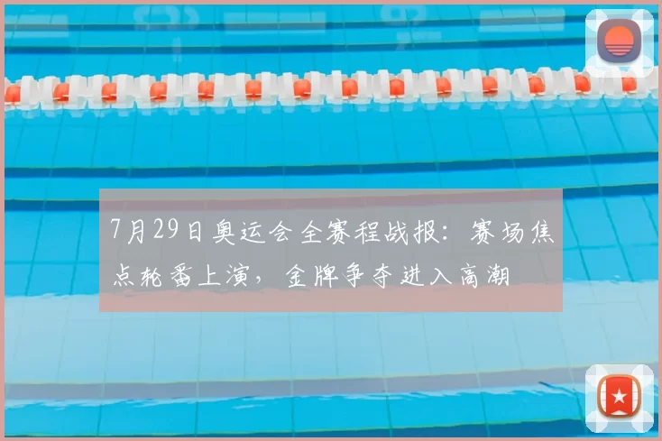 7月29日奥运会全赛程战报：赛场焦点轮番上演，金牌争夺进入高潮
