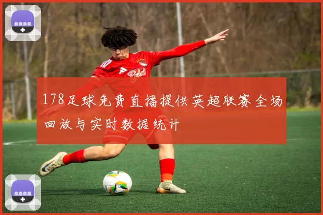 178足球免费直播提供英超联赛全场回放与实时数据统计