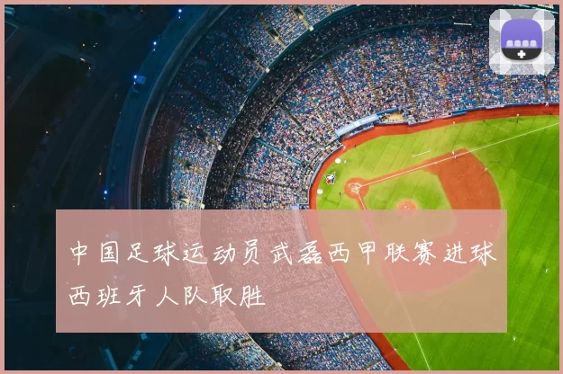 中国足球运动员武磊西甲联赛进球西班牙人队取胜