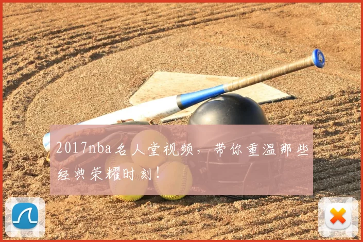 2017nba名人堂视频，带你重温那些经典荣耀时刻！