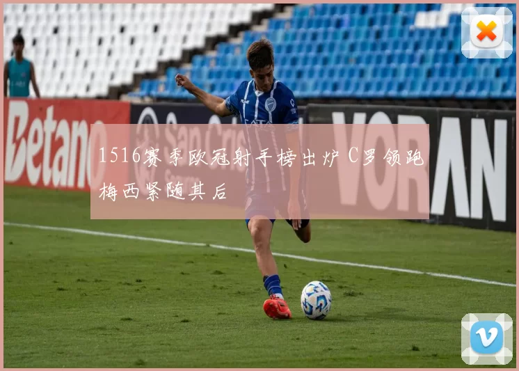 1516赛季欧冠射手榜出炉 C罗领跑梅西紧随其后