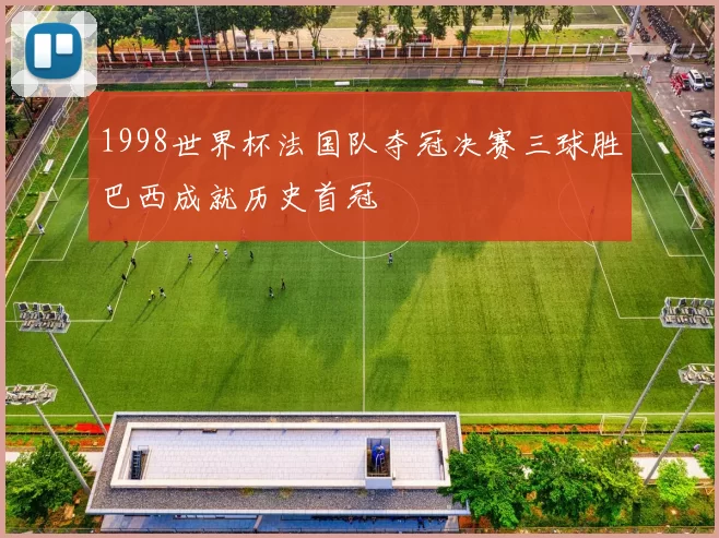 1998世界杯法国队夺冠决赛三球胜巴西成就历史首冠
