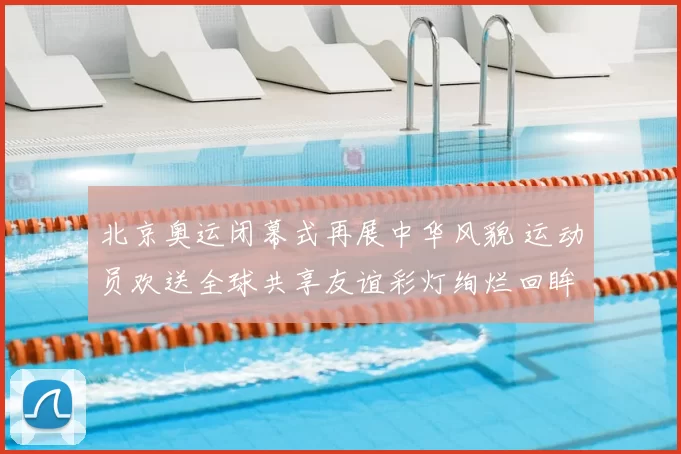 北京奥运闭幕式再展中华风貌 运动员欢送全球共享友谊彩灯绚烂回眸