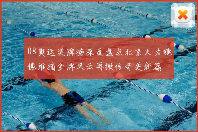 08奥运奖牌榜深度盘点北京火力镜像谁摘金牌风云再掀传奇更新篇