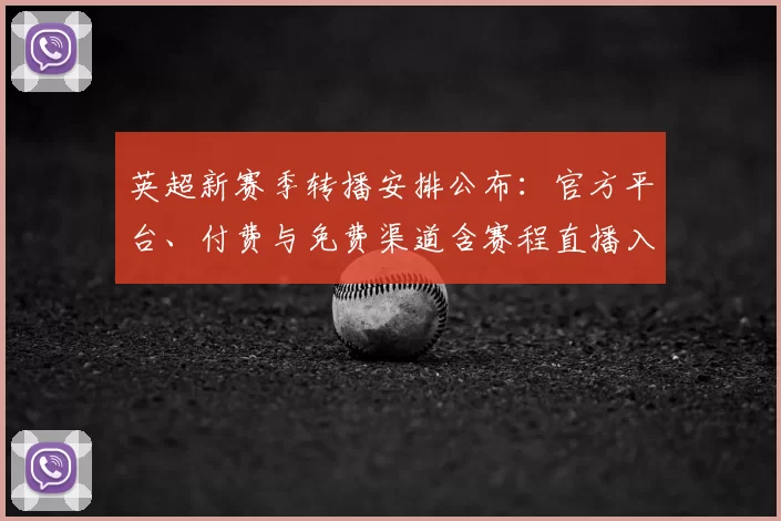 英超新赛季转播安排公布：官方平台、付费与免费渠道含赛程直播入口
