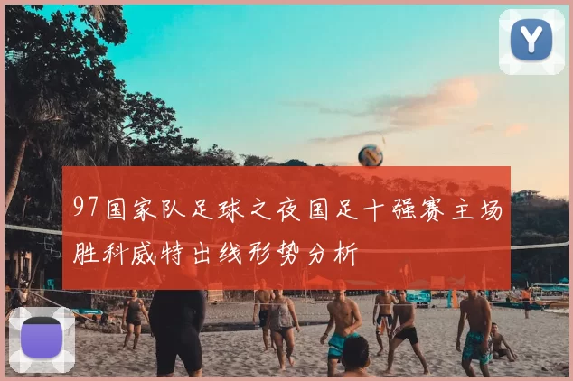 97国家队足球之夜国足十强赛主场胜科威特出线形势分析