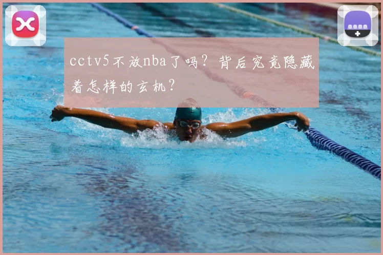 cctv5不放nba了吗？背后究竟隐藏着怎样的玄机？