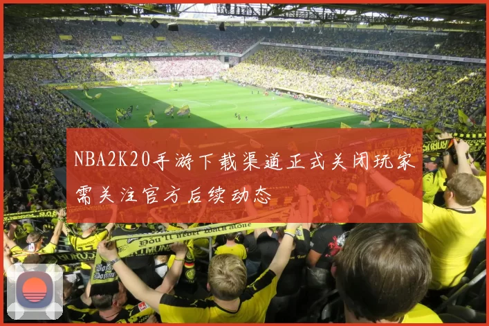 NBA2K20手游下载渠道正式关闭玩家需关注官方后续动态