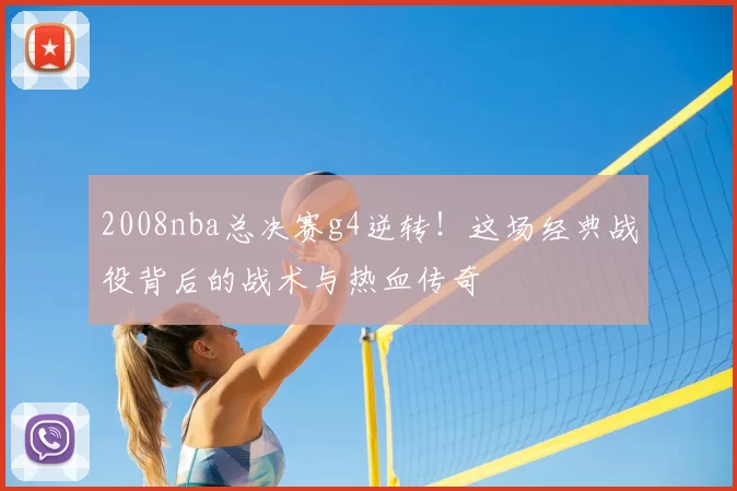 2008nba总决赛g4逆转！这场经典战役背后的战术与热血传奇