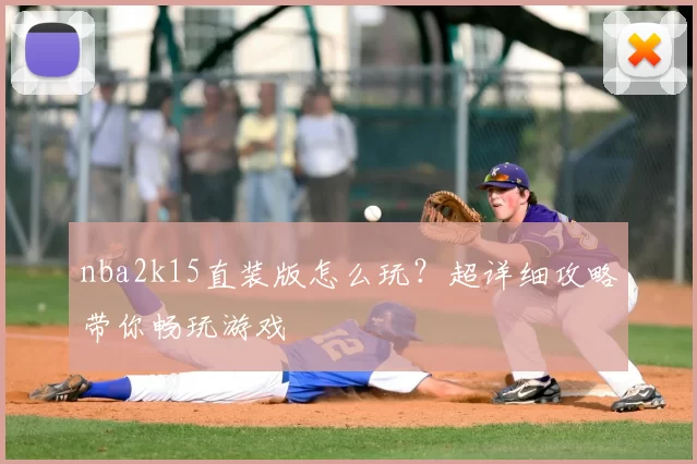 nba2k15直装版怎么玩？超详细攻略带你畅玩游戏