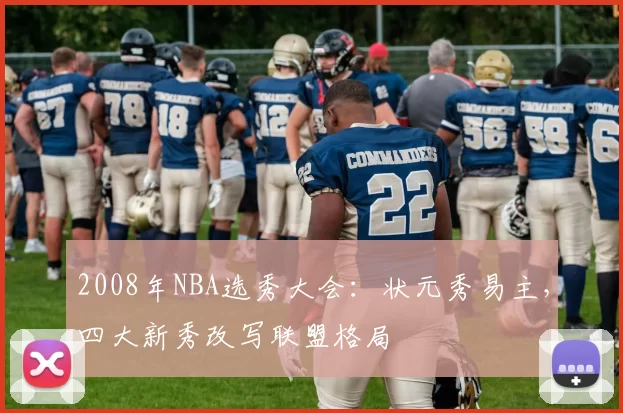 2008年NBA选秀大会：状元秀易主，四大新秀改写联盟格局