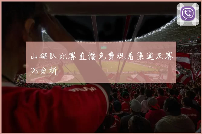 山猫队比赛直播免费观看渠道及赛况分析