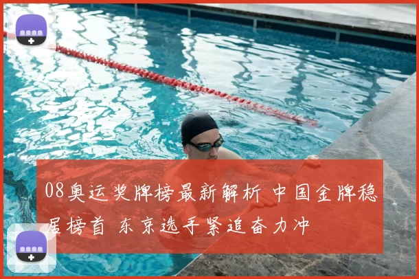 08奥运奖牌榜最新解析 中国金牌稳居榜首 东京选手紧追奋力冲