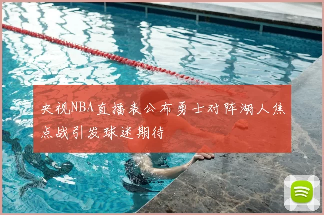 央视NBA直播表公布勇士对阵湖人焦点战引发球迷期待