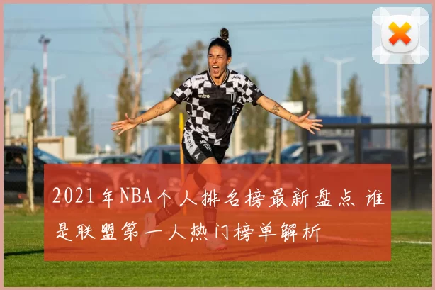 2021年NBA个人排名榜最新盘点 谁是联盟第一人热门榜单解析