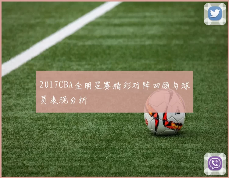 2017CBA全明星赛精彩对阵回顾与球员表现分析