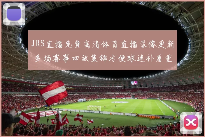 JRS直播免费高清体育直播录像更新 多场赛事回放集锦方便球迷补看重点镜头