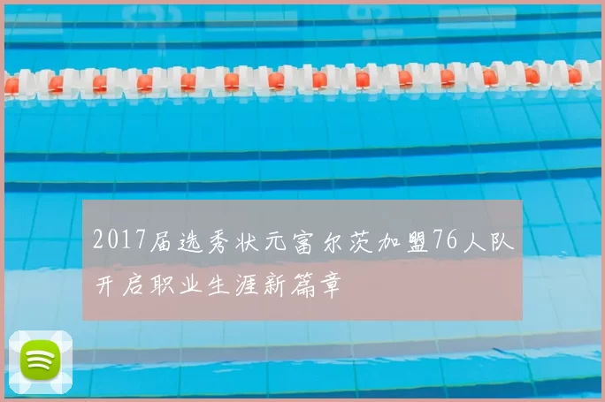 2017届选秀状元富尔茨加盟76人队开启职业生涯新篇章