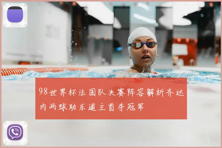 98世界杯法国队决赛阵容解析齐达内两球助东道主首夺冠军