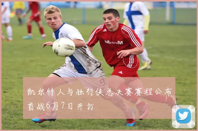 凯尔特人与独行侠总决赛赛程公布首战6月7日开打