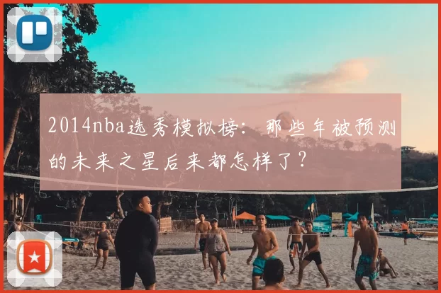2014nba选秀模拟榜：那些年被预测的未来之星后来都怎样了？
