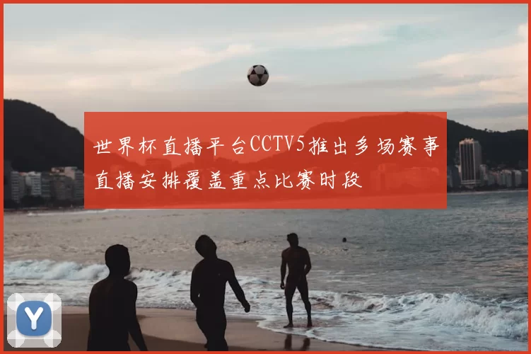 世界杯直播平台CCTV5推出多场赛事直播安排覆盖重点比赛时段