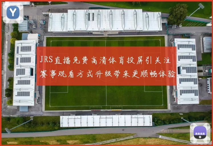 JRS直播免费高清体育投屏引关注 赛事观看方式升级带来更顺畅体验