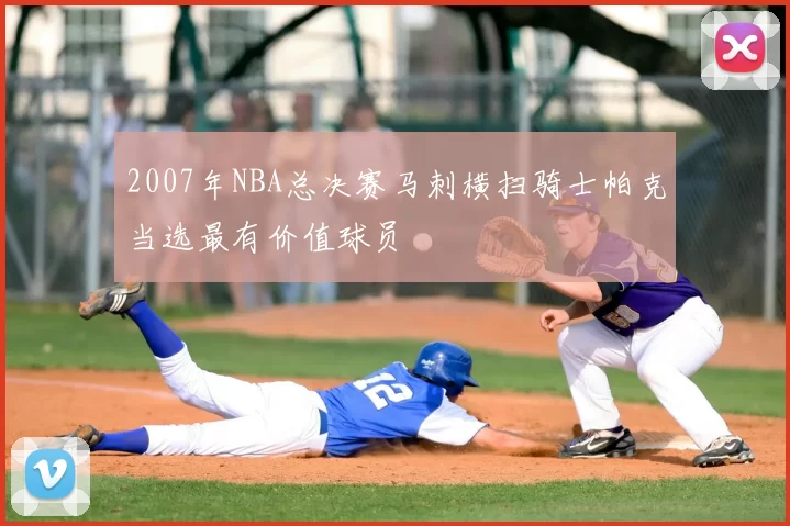 2007年NBA总决赛马刺横扫骑士帕克当选最有价值球员