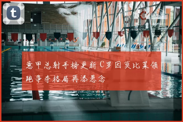 意甲总射手榜更新 C罗因莫比莱领跑争夺格局再添悬念