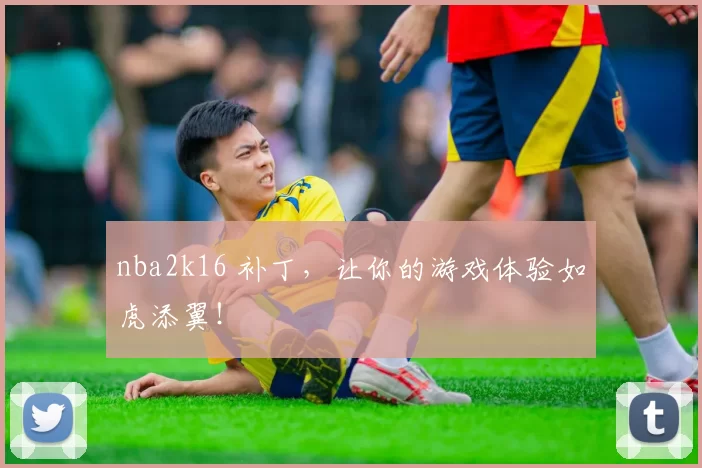 nba2k16 补丁，让你的游戏体验如虎添翼！
